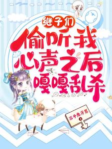 继子们偷听我心声之后，嘎嘎乱杀推荐完结小说，继子们偷听我心声之后，嘎嘎乱杀乔芊芊免费小说全本