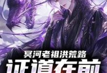 (全文)冥河老祖洪荒路:证道在前天道靠边(冥河)全本免费在线阅读-逐鹿文学