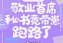(全文)大新闻！敬业首席秘书竟带崽跑路了！卫颜冷夜霆完结小说推荐大新闻！敬业首席秘书竟带崽跑路了！试读更新章节-逐鹿文学