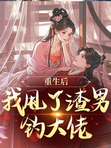 (全文)重生后，我甩了渣男钓大佬完结小说推荐苏玉柔顾珩全本书籍阅读