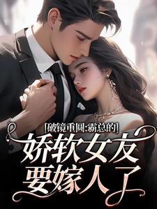 破镜重圆：霸总的娇软女友要嫁人了最新完结小说破镜重圆：霸总的娇软女友要嫁人了裴玉梁靖森免费小说