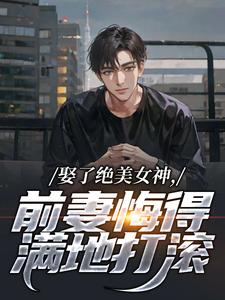 娶了绝美女神，前妻悔得满地打滚季星河南清羽免费小说娶了绝美女神，前妻悔得满地打滚推荐完结小说