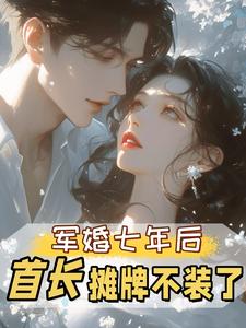 军婚七年后，首长摊牌不装了推荐完结小说，军婚七年后，首长摊牌不装了孟徽雪周郯免费小说全本
