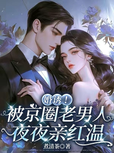 婚诱！被京圈老男人夜夜亲红温（温笙笙顾见深）小说推荐婚诱！被京圈老男人夜夜亲红温全章小说阅读
