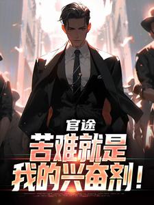 (全文)官途：苦难就是我的兴奋剂！（楚清明林芬芳）全本书籍阅读官途：苦难就是我的兴奋剂！免费小说全本