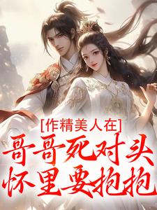 (全文)作精美人在哥哥死对头怀里要抱抱（江夷欢卫昭）试读更新章节作精美人在哥哥死对头怀里要抱抱免费小说