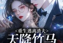 重生逃离渣夫,天降竹马太会钓姜矜贺祈年完结小说推荐重生逃离渣夫,天降竹马太会钓全本书籍阅读-逐鹿文学