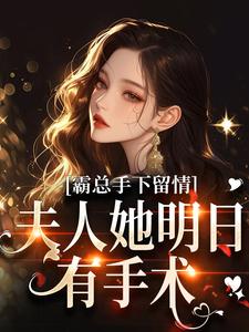 霸总手下留情！夫人她明日有手术最新完结小说霸总手下留情！夫人她明日有手术秋梧月免费小说