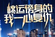 桃运傍身的我一心复仇推荐完结小说桃运傍身的我一心复仇(宁天)免费小说全本-逐鹿文学
