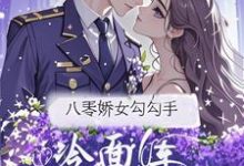 八零娇女勾勾手，冷面军官拿命宠杭景枝免费小说八零娇女勾勾手，冷面军官拿命宠推荐完结小说-逐鹿文学