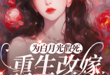 为白月光假死，重生改嫁你们悔啥热门小说排行榜为白月光假死，重生改嫁你们悔啥姜林月免费小说全本-逐鹿文学