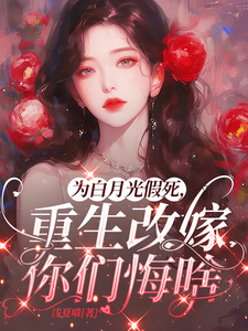 为白月光假死，重生改嫁你们悔啥热门小说排行榜为白月光假死，重生改嫁你们悔啥姜林月免费小说全本