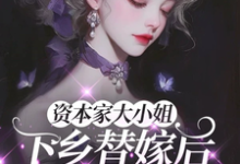 资本家大小姐下乡替嫁后，被宠麻推荐完结小说，资本家大小姐下乡替嫁后，被宠麻姜眠免费小说全本-逐鹿文学