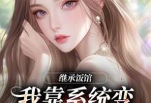 继承饭馆，我靠系统变京城最火厨子花卷最新完结小说，继承饭馆，我靠系统变京城最火厨子全本免费在线阅读-逐鹿文学