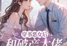 (全文)穿成恶女后，和破产大佬he了免费小说全本，乔茵试读更新章节-逐鹿文学