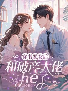 穿成恶女后，和破产大佬he了最新完结小说穿成恶女后，和破产大佬he了乔茵免费小说