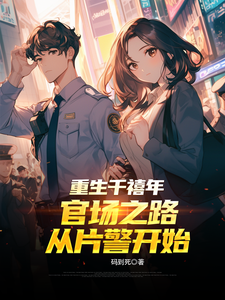 (全文)重生千禧年：官场之路从片警开始免费小说全本，刘清明试读更新章节