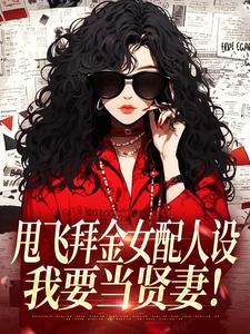 (全文)甩飞拜金女配人设，我要当贤妻！（谢柠江砚）免费小说甩飞拜金女配人设，我要当贤妻！试读更新章节