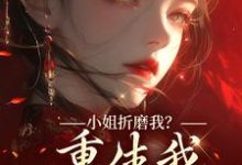 顾凝天秋虹小姐折磨我？重生我拿下她爹！全本免费在线阅读-逐鹿文学