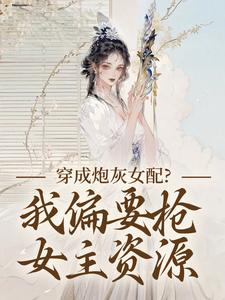 (全文)穿成炮灰女配？我偏要抢女主资源顾柠芸慕辰泽最新完结小说穿成炮灰女配？我偏要抢女主资源免费阅读