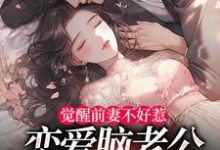 觉醒前妻不好惹，恋爱脑老公追疯了（祝明月顾言舟）全本书籍阅读觉醒前妻不好惹，恋爱脑老公追疯了完整版小说-逐鹿文学