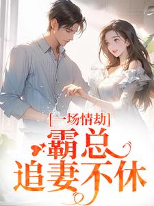 (全文)一场情劫，霸总追妻不休（梁怀茵卓靖诗）全本书籍阅读一场情劫，霸总追妻不休免费小说全本