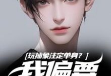 玩抽象注定单身？我偏要反着来（苏辙唐心柔）全本书籍阅读玩抽象注定单身？我偏要反着来完整版小说-逐鹿文学
