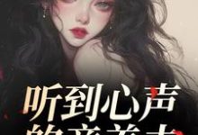 (全文)听到心声的童养夫,他坐不住了尹墒江清灵最新完结小说听到心声的童养夫,他坐不住了免费小说全本-逐鹿文学