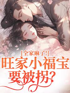 (全文)旺家小福宝要被拐？全家麻了！(温温容少川)全本免费在线阅读