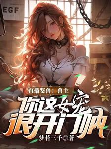 直播鉴兽：兽主，你这女宠很开门呐林泉最新完结小说，直播鉴兽：兽主，你这女宠很开门呐全本免费在线阅读
