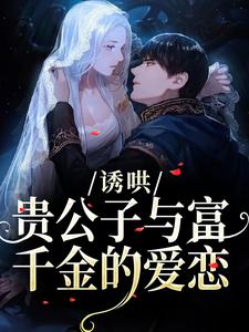 (全文)诱哄：贵公子与富千金的爱恋沈漾最新完结小说诱哄：贵公子与富千金的爱恋免费阅读