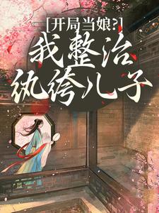 开局当娘？我整治纨绔儿子热门小说排行榜开局当娘？我整治纨绔儿子叶雯免费小说全本