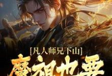 (全文)凡人师兄下山，魔祖也要给他上供月瑶全本免费在线阅读-逐鹿文学