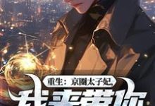 重生：京圈太子妃，我来带你回家！推荐完结小说重生：京圈太子妃，我来带你回家！(叶建国)免费小说全本-逐鹿文学