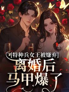 特种兵女王被嫌弃，离婚后马甲爆了乔沁顾沉霆最新完结小说，特种兵女王被嫌弃，离婚后马甲爆了全本免费在线阅读