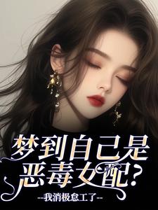 梦到自己是恶毒女配？我消极怠工了最新章节阅读梦到自己是恶毒女配？我消极怠工了(季妄臣)试读更新章节