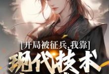 开局被征兵，我靠现代技术走上巅峰李原热门小说排行榜开局被征兵，我靠现代技术走上巅峰免费小说-逐鹿文学