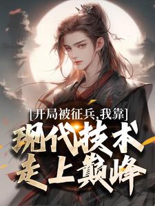 开局被征兵，我靠现代技术走上巅峰李原热门小说排行榜开局被征兵，我靠现代技术走上巅峰免费小说