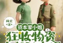 资本家小姐狂收物资,去部队离婚最新完结小说资本家小姐狂收物资,去部队离婚柴君蔓免费小说-逐鹿文学
