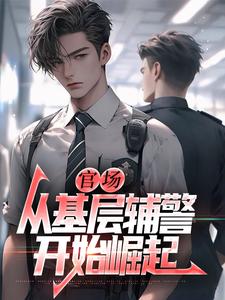 (全文)官场：从基层辅警开始崛起（王初一）试读更新章节官场：从基层辅警开始崛起免费小说