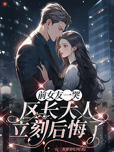 前女友一哭，区长大人立刻后悔了热门小说排行榜前女友一哭，区长大人立刻后悔了谢颂安许逢秋免费小说全本