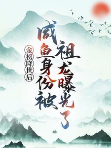 (全文)金榜降世后，咸鱼身份被祖龙曝光了赢云全本免费在线阅读