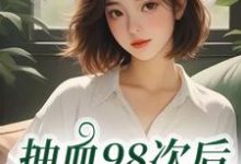 (全文)抽血98次后,我跑路了(叶眠)全本免费在线阅读-逐鹿文学