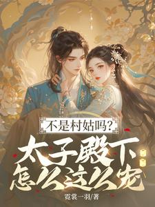不是村姑吗？太子殿下怎么这么宠热门小说排行榜不是村姑吗？太子殿下怎么这么宠姜霁月免费小说全本