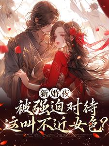 (全文)新婚夜被强迫对待，这叫不近女色？（谢临珩虞听晚）全本书籍阅读新婚夜被强迫对待，这叫不近女色？免费小说全本