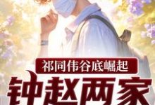 (全文)祁同伟谷底崛起,钟赵两家也拦不住(祁同伟)全本书籍阅读祁同伟谷底崛起,钟赵两家也拦不住免费小说全本-逐鹿文学