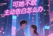 (全文)双向暗恋！可她不敢主动告白怎么办（江薏柠）全本书籍阅读双向暗恋！可她不敢主动告白怎么办免费小说全本-逐鹿文学