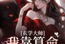 (全文)玄学大师：我靠算命爆火全网芜音最新完结小说玄学大师：我靠算命爆火全网免费阅读-逐鹿文学