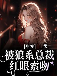 甜宠！被狼系总裁红眼索吻完整版小说，甜宠！被狼系总裁红眼索吻符珍试读更新章节