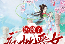 (全文)流放？疯批恶女搬空国库去逃荒纪云舒完结小说推荐流放？疯批恶女搬空国库去逃荒试读更新章节-逐鹿文学